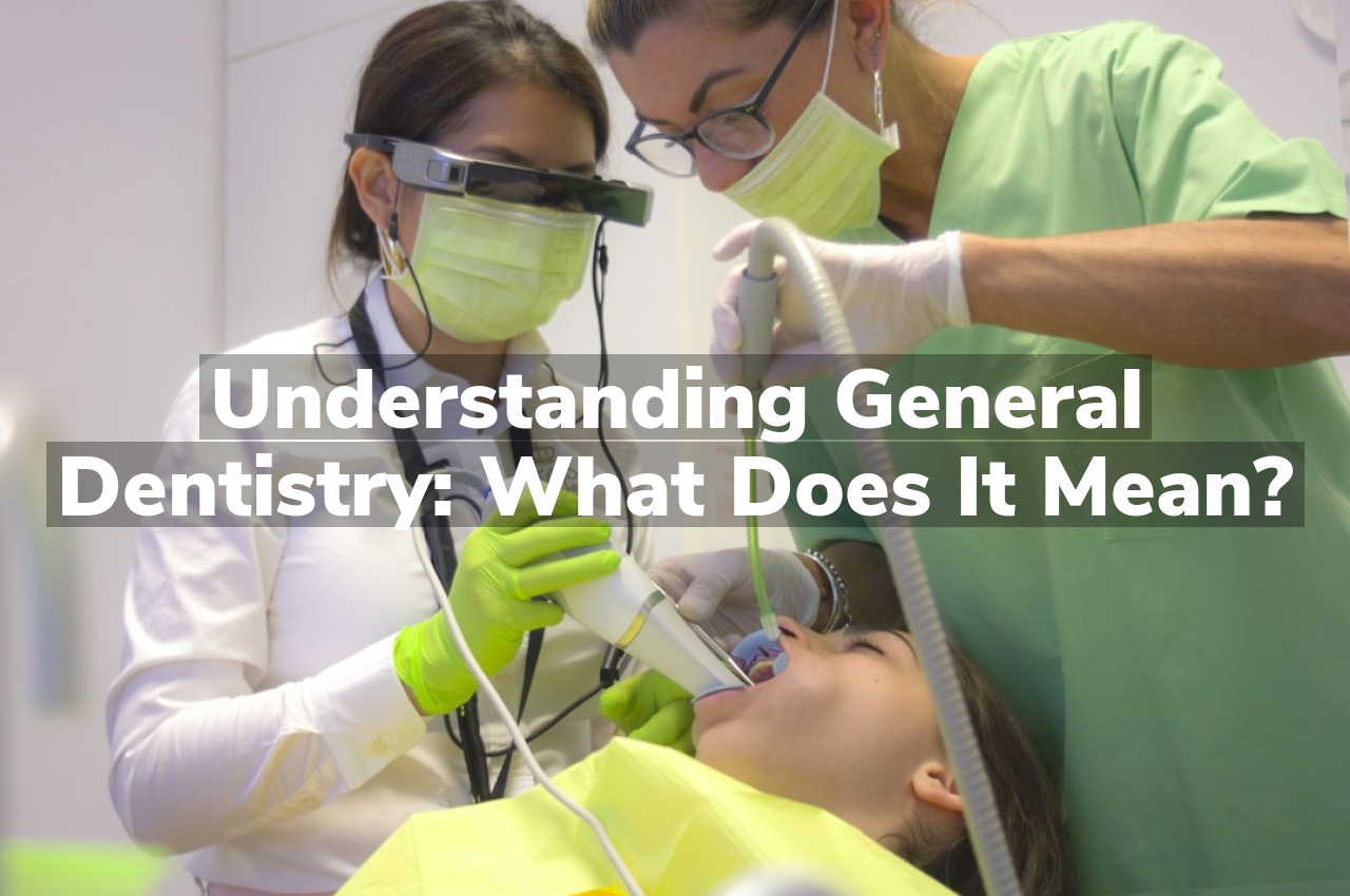 Understanding General Dentistry: What Does It Mean?